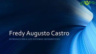 Fredy Augusto Castro
INTRODUCCIÓN A LOS SISTEMAS INFORMÁTICOS
 