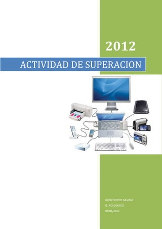 2012
ACTIVIDAD DE SUPERACION




                JHON FREDDY GAVIRIA
                IE. ACADEMICO
                09/04/2012
 