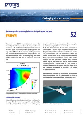 52
Seakeeping and manoeuvring behaviour of ships in waves and wind

FREDYN

The computer program FREDYN simulates the dynamic behaviour of a                       damping retardation functions, buoyancy forces and moments, propeller
steered ship subjected to waves and wind. All six degrees of freedom                   and rudder forces, bilge keel effects) are determined.
are computed in the time domain, where the motions can be large up to                  In the time domain simulation the ship motion components are
the point of capsize. Non-linearities arise from rigid-body dynamics with              determined from a set of six coupled differential equations of motion.
large angles and fluid flow effects. A non-linear strip theory approach is             Integration of the calculated accelerations provides the ship velocities
used to compute the hydrodynamic forces acting on the hull. The                        and a second integration leads to the ship position at each time step.
program is intended to be used in the initial design stage when model                  The total forces are divided into the following contributions: diffraction,
test data are not available. Both intact and damaged ship can be dealt                 Froude-Krylov, radiation, viscous damping, buoyancy, rudder, propeller,
with.                                                                                  wave and wind forces. The program can handle regular waves and
                                                                                       irregular long and short-crested seas. Wind can also be taken into
                                                                                       account by specifying a constant velocity, or a wind spectrum for
                                                                                       modelling wind gustiness. The behaviour of the ship depends on the
                                                                                       type of manoeuvre specified and on the characteristics of the auto pilot
                                                                                       or the human helmsman.

                                                                                       For damaged ships, a Bernoulli type method is used to compute water
                                                                                       ingress through openings in the hull. The forces due to the mass of the
                                                                                       ingressed water are added to the total forces, including inertia effects.




Capsize probability of a frigate as function of the wave direction and Froude number


Computational approach
In the initialisation part the hydrodynamic coefficients are calculated for
six degrees of freedom. From the geometry of the hull, rudders, bilge
keels and propellers coefficients (mass, added mass, radii of gyration,                Visualisation of a frigate sailing in stern quartering seas
                                                                                                                                                                       V. 2006/10/18




       MARI N                                      6700 AA Wageningen                       T +31 317 49 39 11                                       E info@marin.nl
       P.O. Box 28                                 The Netherlands                          F +31 317 49 32 45                                       I www.marin.nl
 