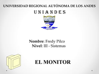 UNIVERSIDAD REGIONAL AUTÓNOMA DE LOS ANDES

             UNIANDES




           Nombre: Fredy Pilco
            Nivel: III - Sistemas



              EL MONITOR
 