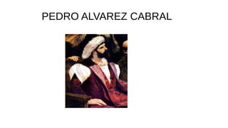PEDRO ALVAREZ CABRAL
 