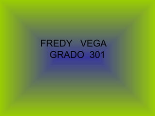 FREDY VEGA
  GRADO 301
 