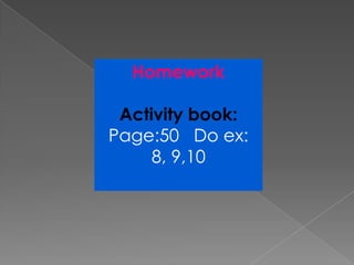 Homework

 Activity book:
Page:50 Do ex:
     8, 9,10
 