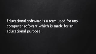 Educational software is a term used for any
computer software which is made for an
educational purpose.
2
 