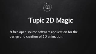 Tupic 2D Magic
4
A free open source software application for the
design and creation of 2D animation.
 
