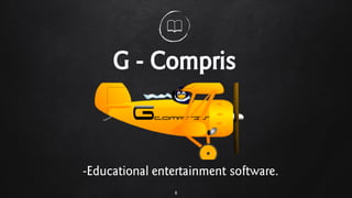 8
G - Compris
-Educational entertainment software.
 