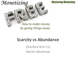 (Stanford BUS-21)
Martin Westhead
Mastering Marketing
Scarcity vs Abundance
How to make money
by giving things away
 