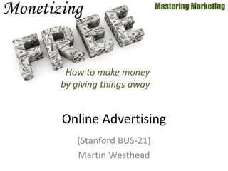 (Stanford BUS-21)
Martin Westhead
Mastering Marketing
Online Advertising
How to make money
by giving things away
 