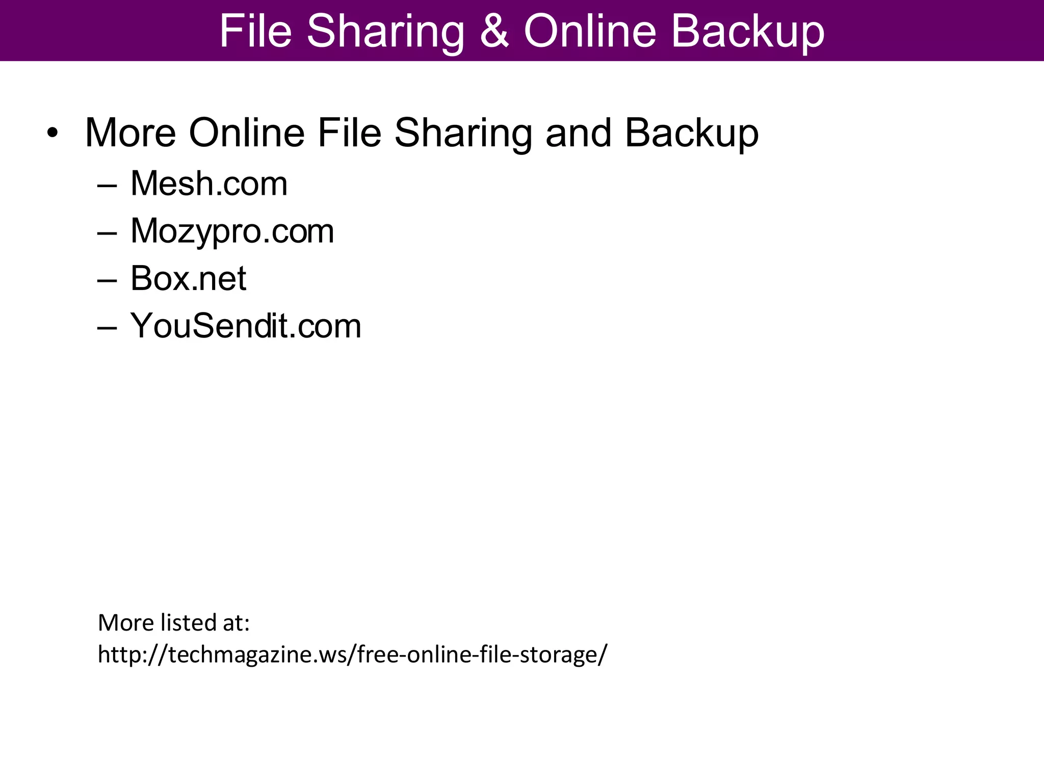 More Online File Sharing and Backup Mesh.com Mozypro.com Box.net YouSendit.com File Sharing & Online Backup More listed at: http://techmagazine.ws/free-online-file-storage/  