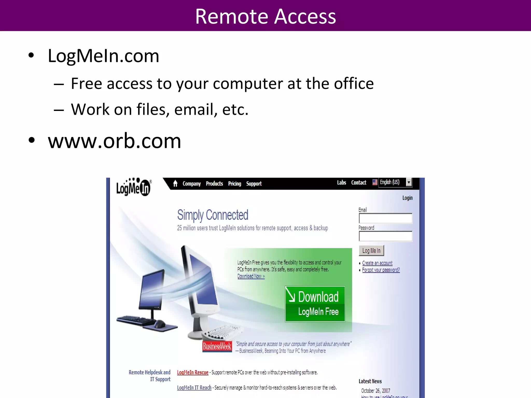 LogMeIn.com Free access to your computer at the office Work on files, email, etc. www.orb.com Remote Access 