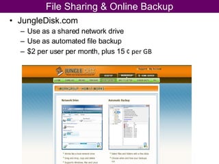 JungleDisk.com Use as a shared network drive Use as automated file backup $2 per user per month, plus 15  ¢ per GB File Sharing & Online Backup 