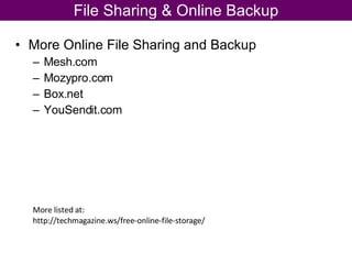 More Online File Sharing and Backup Mesh.com Mozypro.com Box.net YouSendit.com File Sharing & Online Backup More listed at: http://techmagazine.ws/free-online-file-storage/  