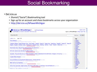 Social Bookmarking Del.icio.us Shared (“Social”) Bookmarking tool Sign up for an account and share bookmarks across your organization http://del.icio.us/NPowerMichigan   