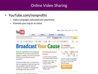 Online Video Sharing YouTube.com/nonprofits Video campaigns educate/raise awareness Promote your org or an event 