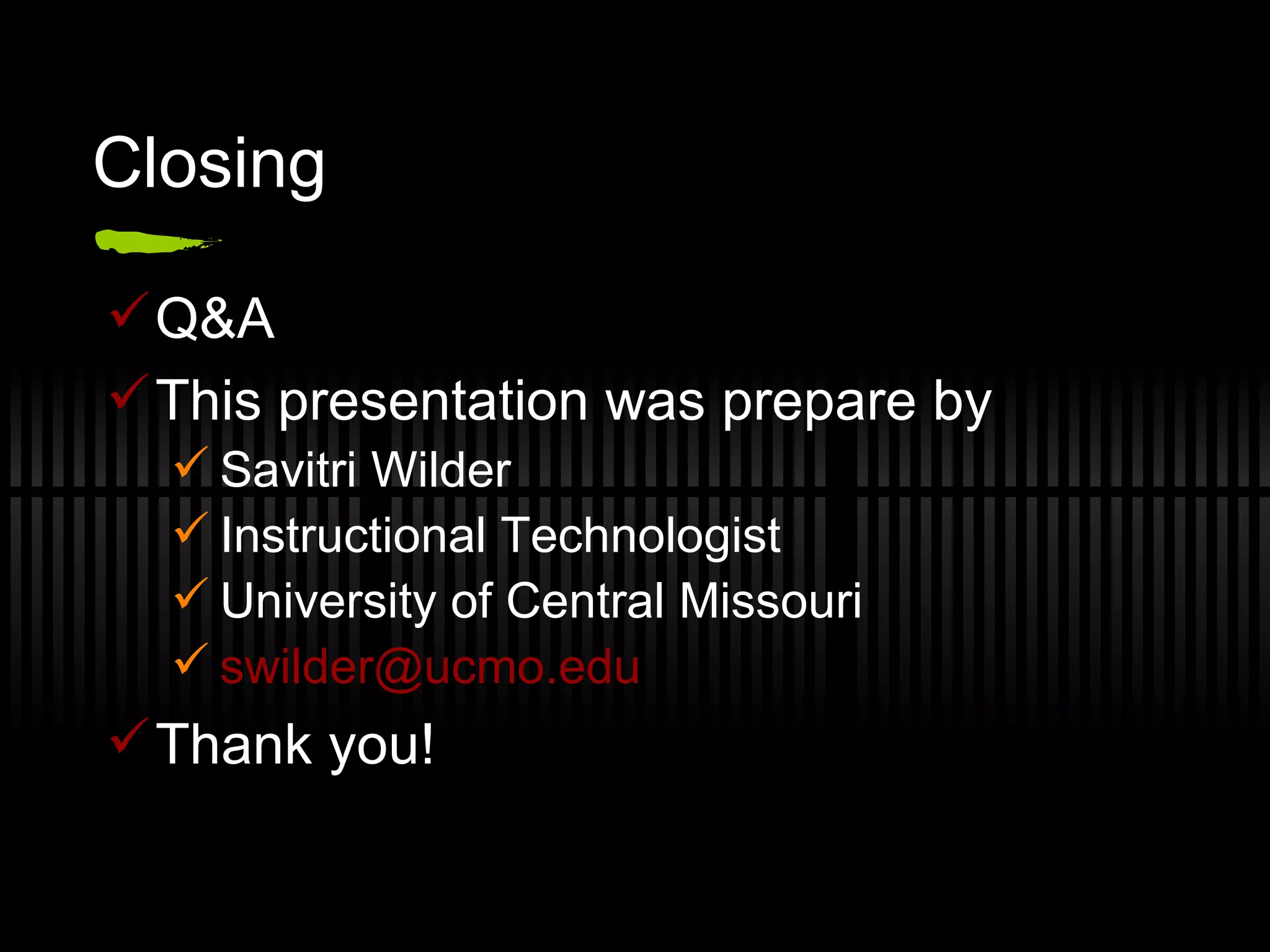 Closing Q&A This presentation was prepare by Savitri Wilder Instructional Technologist University of Central Missouri [email_address] . edu Thank you! 