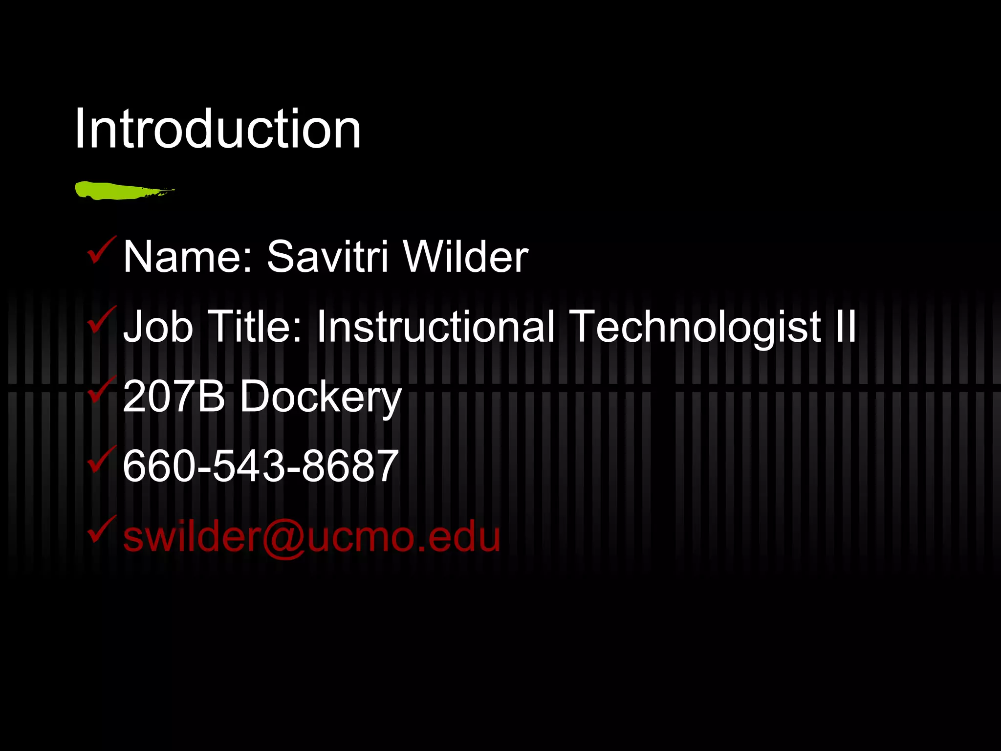 Introduction Name: Savitri Wilder Job Title: Instructional Technologist II 207B Dockery 660-543-8687 [email_address] . edu   