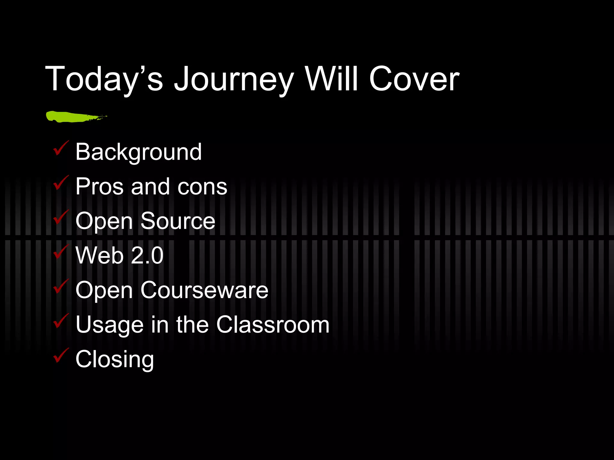 Today’s Journey Will Cover Background Pros and cons Open Source Web 2.0 Open Courseware Usage in the Classroom Closing 