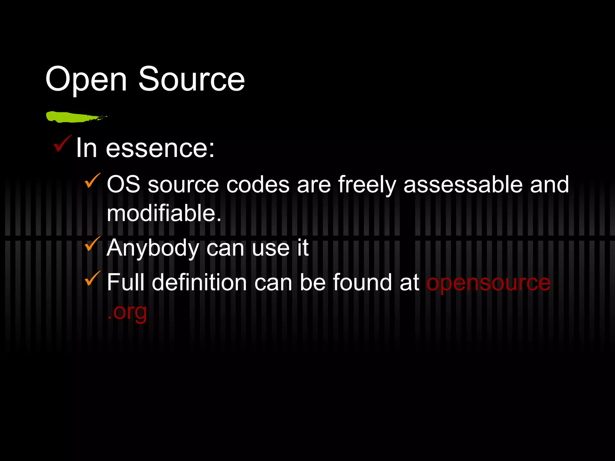Open Source In essence: OS source codes are freely assessable and modifiable.  Anybody can use it  Full definition can be found at  opensource .org 