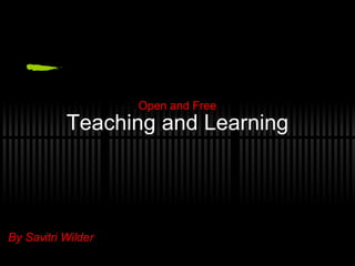 Teaching and Learning Open and Free By Savitri Wilder 