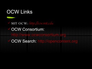 OCW Links MIT OCW:   http://ocw.mit.edu   OCW Consortium:  http://www.ocwconsortium.org OCW Search:  http://opencontent.org   