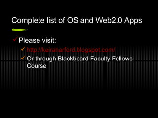 Complete list of OS and Web2.0 Apps Please visit: http://keiraharford.blogspot.com/ Or through Blackboard Faculty Fellows Course  