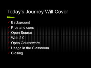 Today’s Journey Will Cover Background Pros and cons Open Source Web 2.0 Open Courseware Usage in the Classroom Closing 