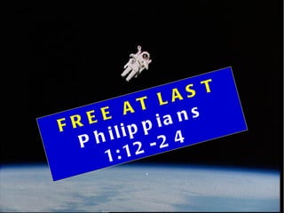 FREE AT LAST Philippians 1:12-24 