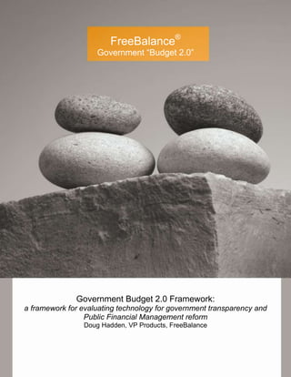 FreeBalance®
                    Government “Budget 2.0”




              Government Budget 2.0 Framework:
a framework for evaluating technology for government transparency and
                 Public Financial Management reform
                Doug Hadden, VP Products, FreeBalance
 