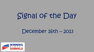 Signal of the Day
December 16th – 2013

 