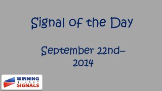 Signal of the Day 
September 22nd– 
2014 
 