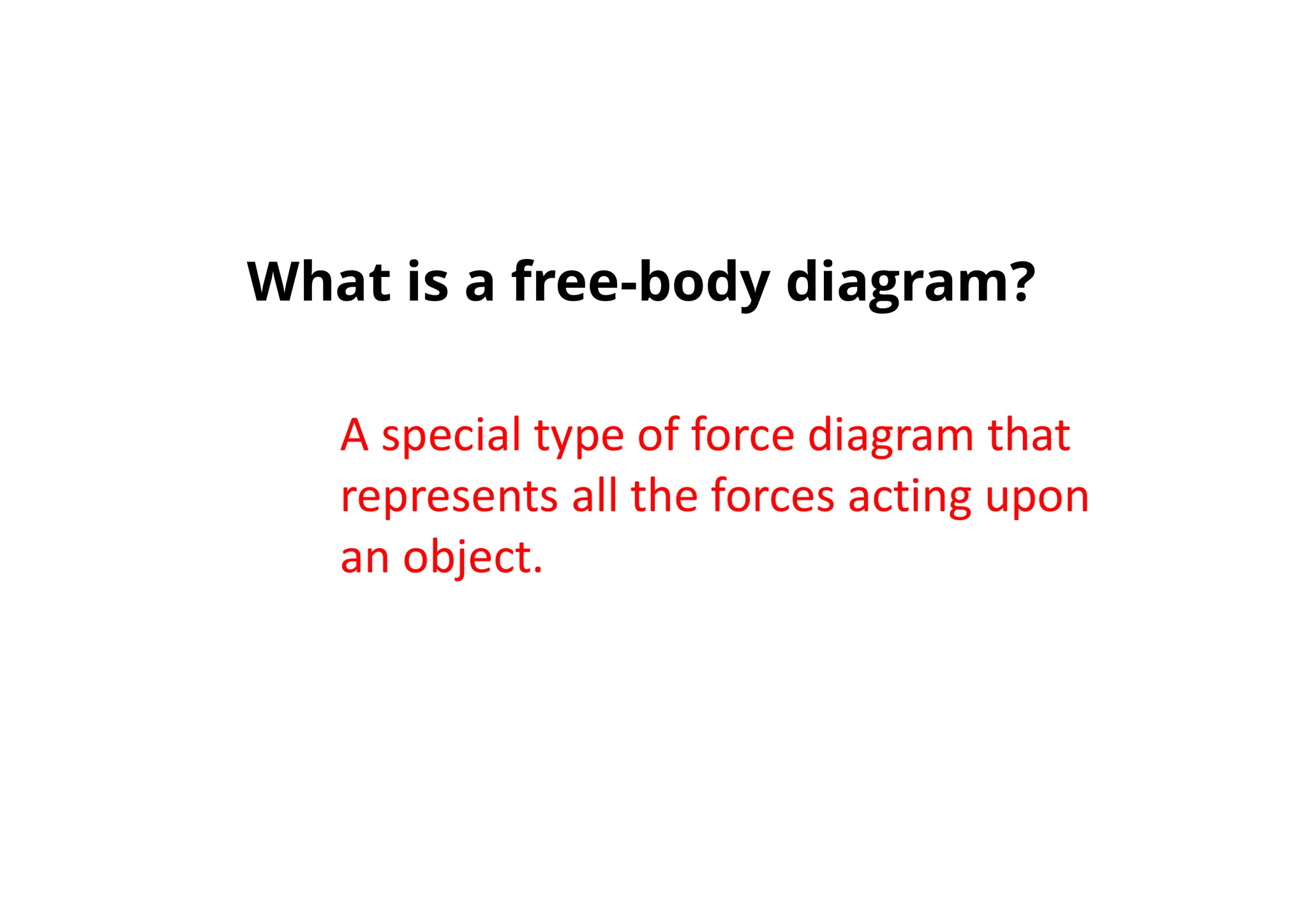 12
What is a free-body diagram?
A special type of force diagram that
represents all the forces acting upon
an object.
 