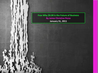 Free Why $0.00 Is the Future of Business
       By Jaime Christine Perez
           January 31, 2011
 