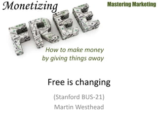 (Stanford BUS-21)
Martin Westhead
Mastering Marketing
Free is changing
How to make money
by giving things away
 