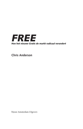 FREE
Hoe het nieuwe Gratis de markt radicaal verandert




Chris Anderson




Nieuw Amsterdam Uitgevers
 