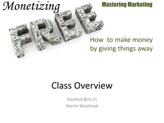 Stanford BUS-21
Martin Westhead
Mastering Marketing
Class Overview
How to make money
by giving things away
 
