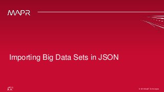 © 2016 MapR Technologies© 2016 MapR Technologies
Importing Big Data Sets in JSON
 