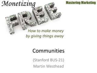 (Stanford BUS-21)
Martin Westhead
Mastering Marketing
Communities
How to make money
by giving things away
 