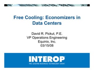 Free Cooling: Economizers in
       Data Centers

       David R. Pickut, P.E.
     VP Operations Engineering
           Equinix, Inc.
             03/15/08
 