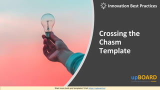 Crossing the
Chasm
Template
Want more tools and templates? Visit https://upboard.io/
Innovation Best Practices
 