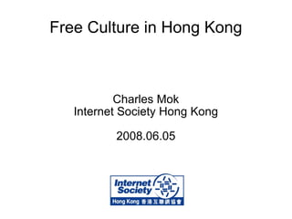 Free Culture in Hong Kong Charles Mok Internet Society Hong Kong 2008.06.05 