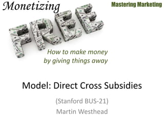 (Stanford BUS-21)
Martin Westhead
Mastering Marketing
Model: Direct Cross Subsidies
How to make money
by giving things away
 