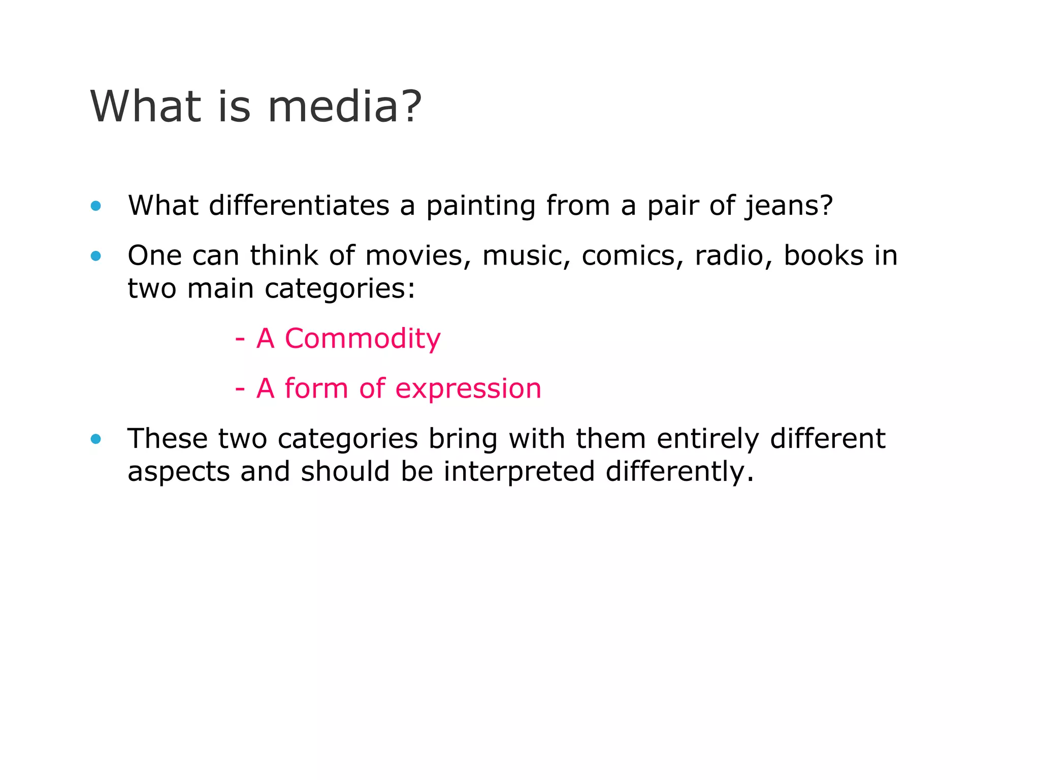 What is media? What differentiates a painting from a pair of jeans? One can think of movies, music, comics, radio, books in two main categories: - A Commodity - A form of expression These two categories bring with them entirely different aspects and should be interpreted differently.  