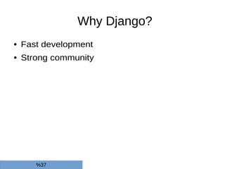 Why Django?
● Fast development
● Strong community
%37
 