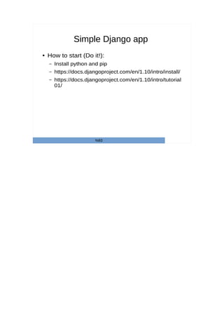 Simple Django app
● How to start (Do it!):
– Install python and pip
– https://docs.djangoproject.com/en/1.10/intro/install/
– https://docs.djangoproject.com/en/1.10/intro/tutorial
01/
%83
 