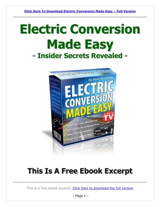 Click Here To Download Electric Conversion Made Easy – Full Version




Electric Conversion
    Made Easy
    - Insider Secrets Revealed -




 This Is A Free Ebook Excerpt

 This is a free ebook excerpt. Click here to download the full version

                              - Page 1 -
 