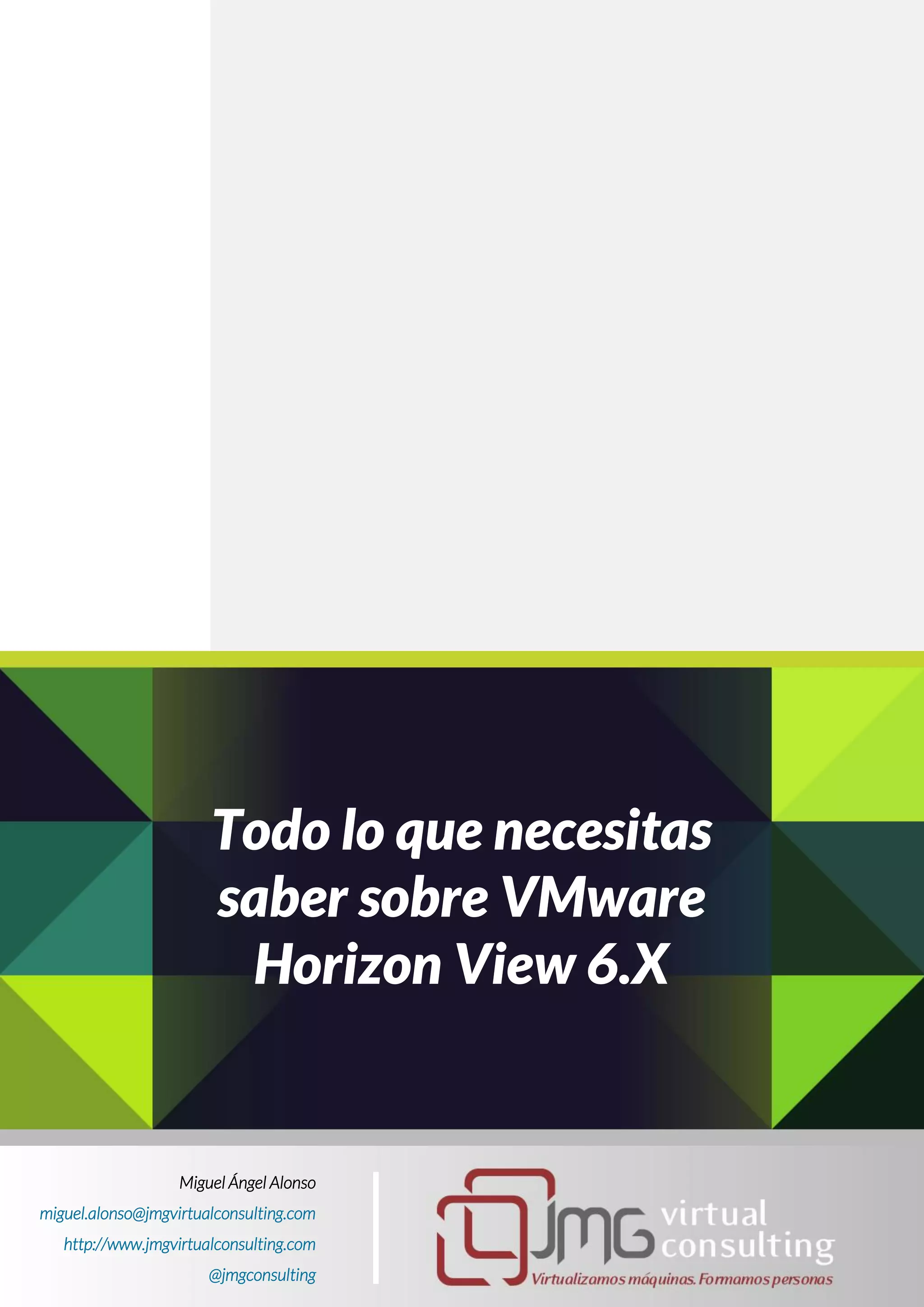 Miguel Ángel Alonso
miguel.alonso@jmgvirtualconsulting.com
http://www.jmgvirtualconsulting.com
@jmgconsulting
Todo lo que necesitas
saber sobre VMware
Horizon View 6.X
 