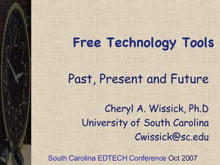 Free Technology Tools Past, Present and Future Cheryl A. Wissick, Ph.D University of South Carolina [email_address] South Carolina EDTECH Conference  Oct 2007 
