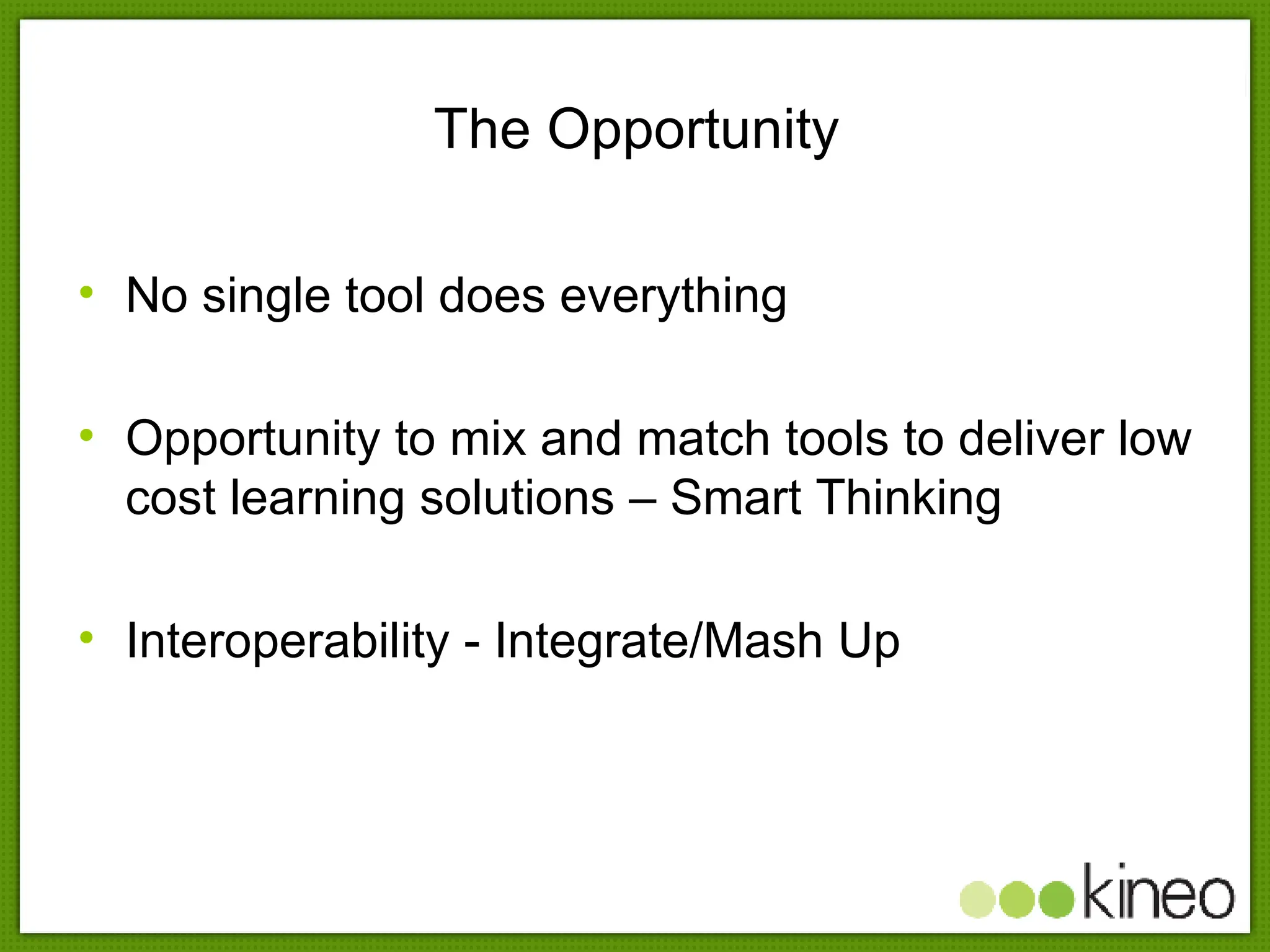 The Opportunity No single tool does everything Opportunity to mix and match tools to deliver low cost learning solutions – Smart Thinking Interoperability - Integrate/Mash Up 