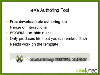 eXe Authoring Tool <ul><li>Free downloadable authoring tool </li></ul><ul><li>Range of interactions </li></ul><ul><li>SCOR...