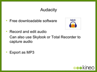 Audacity <ul><li>Free downloadable software </li></ul><ul><li>Record and edit audio </li></ul><ul><li>Can also use Skylook...